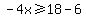 -4x%3E=18-6