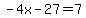 \"-4x-27=7\"