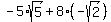 -5%2Asqrt%285%29+%2B+8%2A%28-sqrt%282%29%29