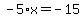 -5%2Ax=-15