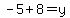 -5%2B+8+=+y