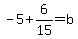 -5%2B6%2F15=b
