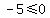 -5%3C=0