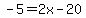 -5=2x-20
