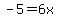 -5=6x