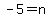 -5=n