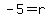 -5=r