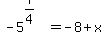 -5%5E%287%2F4%29=-8%2Bx