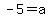 -5+=+a