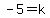 -5+=+k