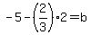 -5-%282%2F3%29%2A2=b