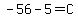 -56-5=C