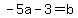 -5a-3=b+