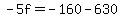 -5f=-160-630