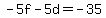 -5f+-+5d+=+-35