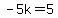 -5k=5