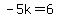 -5k=6