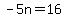 -5n=16