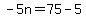 -5n=75-5