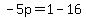 -5p=1-16