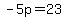 -5p=23