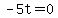 -5t=0