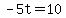 -5t=10