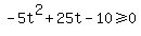 -5t%5E2%2B25t-10%3E=0