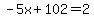 -5x%2B102=2