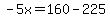 -5x=160-225