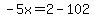 -5x=2-102