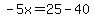-5x=25-40