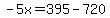 -5x=395-720
