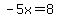 \"-5x=8\"