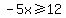 -5x%3E=12