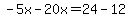 -5x-20x=24-12
