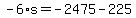 -6%2As=-2475-225