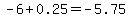 -6%2B0.25=-5.75