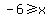 -6%3E=+x