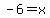 -6+=+x