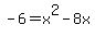 -6+=+x%5E2+-+8x