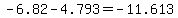 -6.82-4.793=-11.613