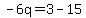 -6q=3-15