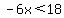 -6x%3C18