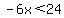 -6x%3C24