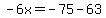 -6x=-75-63