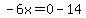 -6x=0-14