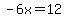 -6x=12+