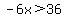 -6x%3E36