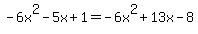 -6x%5E2-5x+%2B+1+=+-+6x%5E2+%2B+13x+-+8